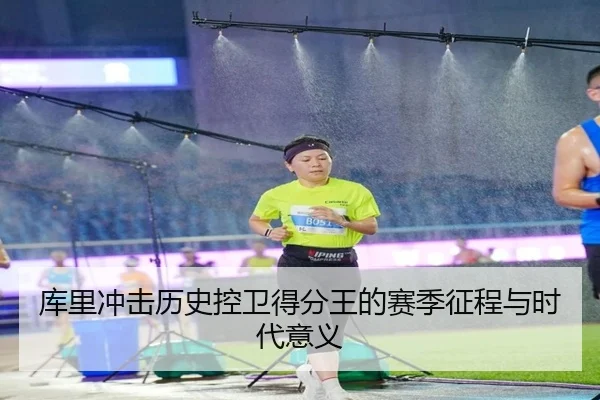 库里冲击历史控卫得分王的赛季征程与时代意义
